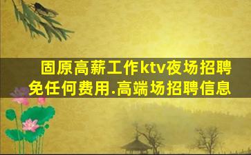 固原高薪工作ktv夜场招聘免任何费用.高端场招聘信息